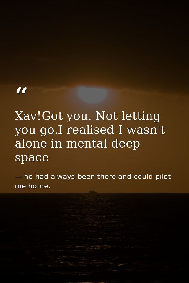 Xav!Got you. Not letting you go.I realised I wasn't alone in mental deep space — he had always been there and could pilot me home.