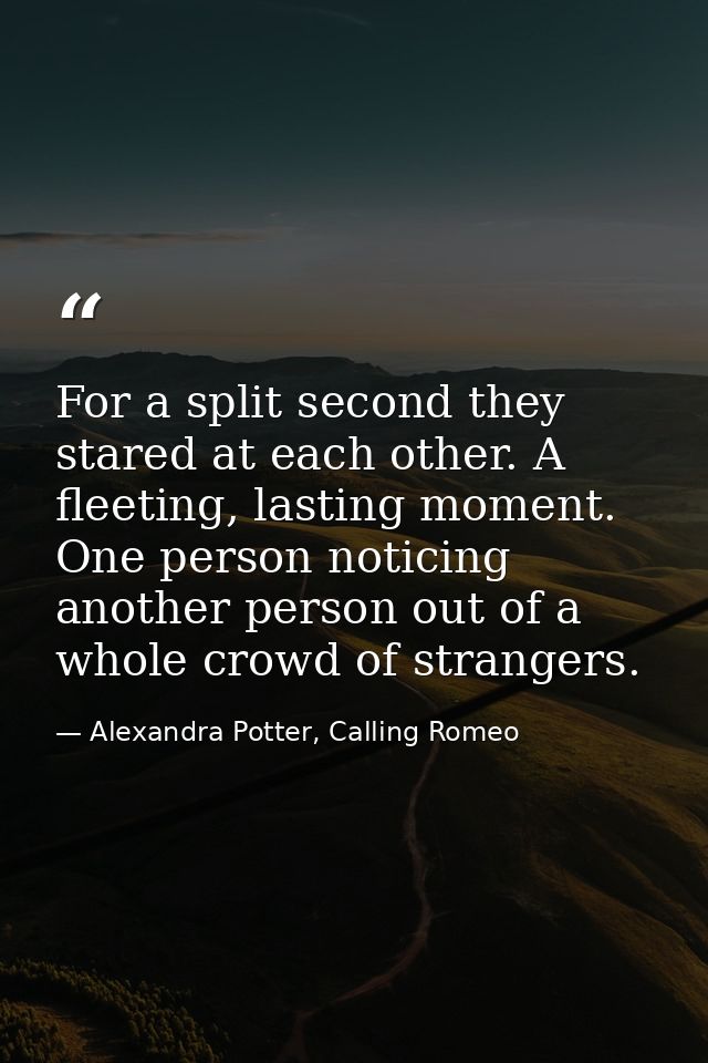 For a split second they stared at each other. A fleeting, lasting moment. One person noticing another person out of a wh — Alexandra Potter, Calling Romeo