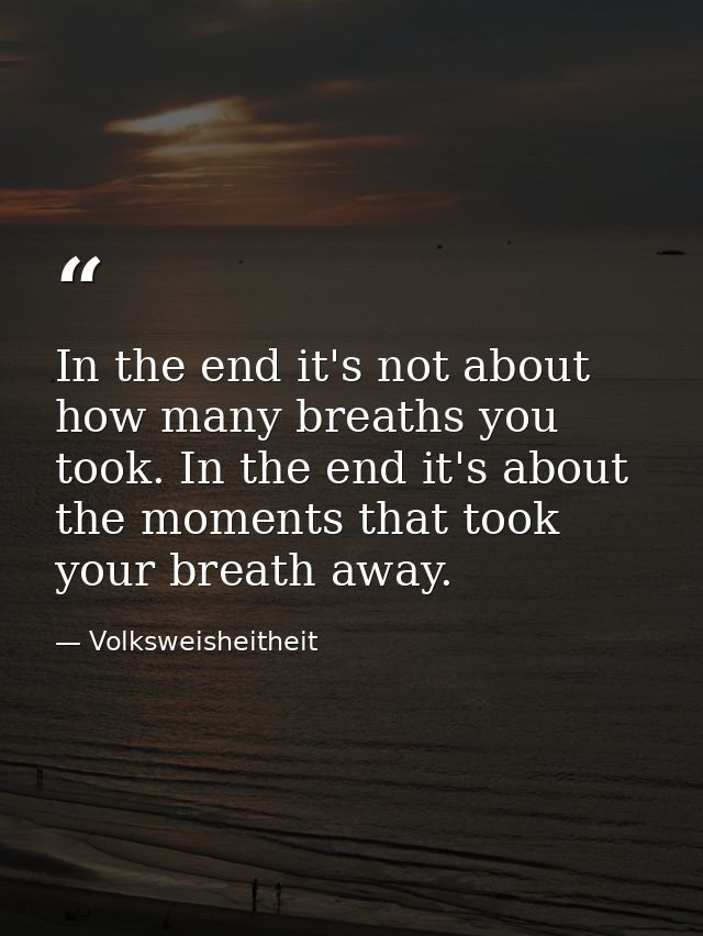 In the end it's not about how many breaths you took. In the end it's about the moments that took your breath away. — Volksweisheitheit