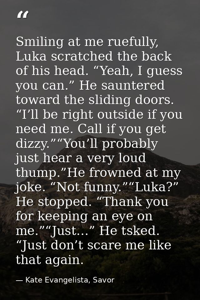 Smiling at me ruefully, Luka scratched the back of his head. “Yeah, I guess you can.” He sauntered toward the sliding do — Kate Evangelista, Savor