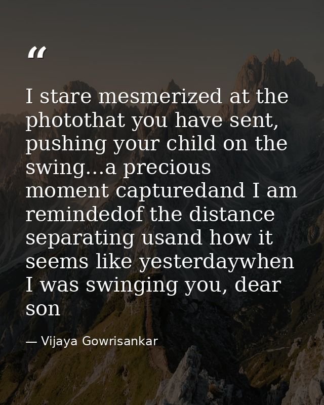 I stare mesmerized at the photothat you have sent, pushing your child on the swing...a precious moment capturedand I am  — Vijaya Gowrisankar