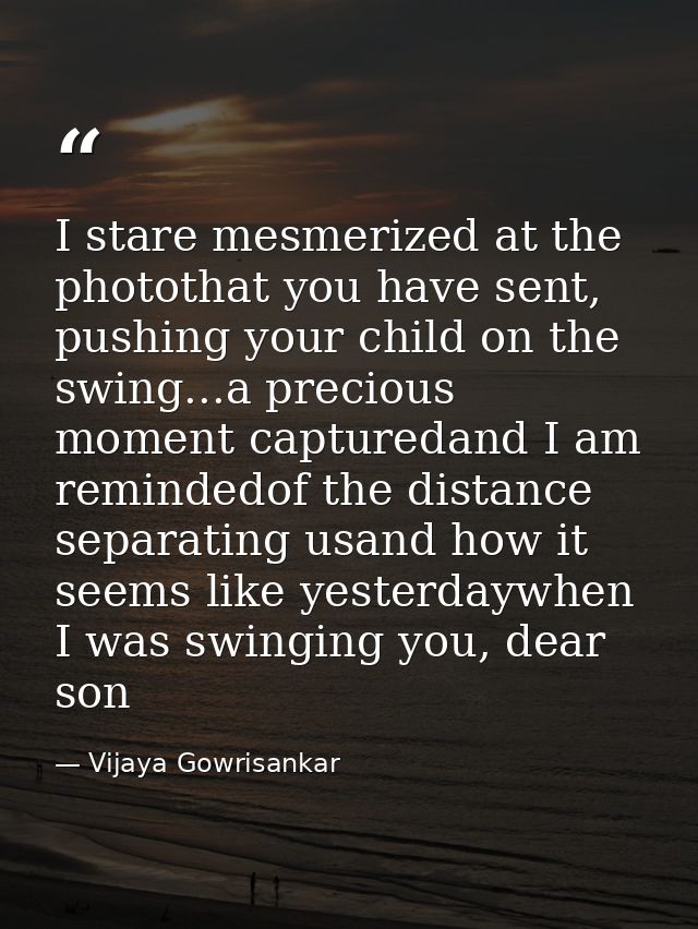 I stare mesmerized at the photothat you have sent, pushing your child on the swing...a precious moment capturedand I am  — Vijaya Gowrisankar