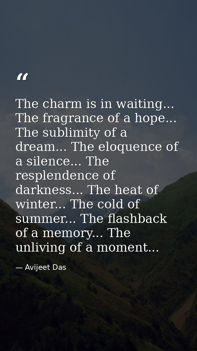 The charm is in waiting... The fragrance of a hope... The sublimity of a dream... The eloquence of a silence... The resp — Avijeet Das