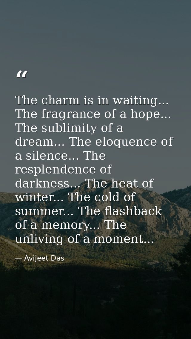 The charm is in waiting... The fragrance of a hope... The sublimity of a dream... The eloquence of a silence... The resp — Avijeet Das