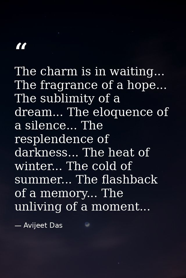The charm is in waiting... The fragrance of a hope... The sublimity of a dream... The eloquence of a silence... The resp — Avijeet Das