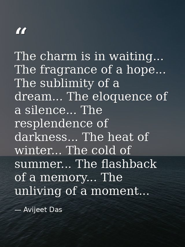The charm is in waiting... The fragrance of a hope... The sublimity of a dream... The eloquence of a silence... The resp — Avijeet Das