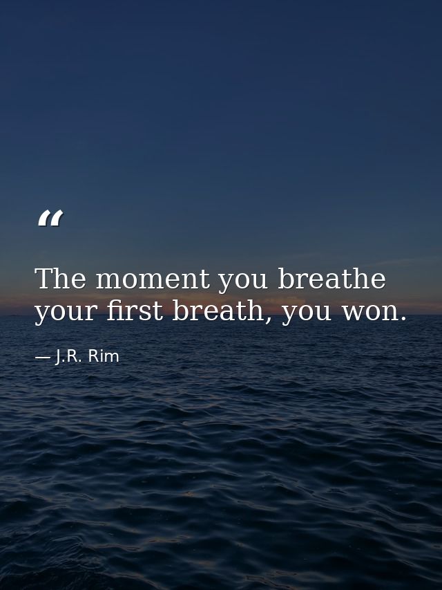 The moment you breathe your first breath, you won. — J.R. Rim