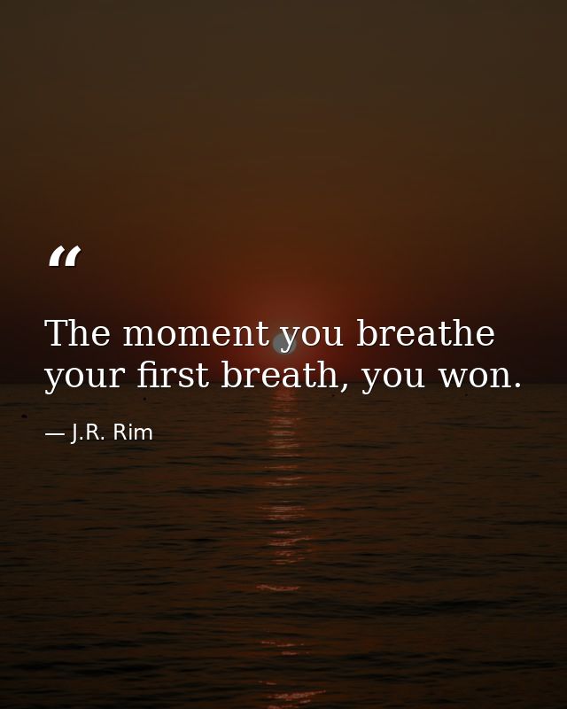 The moment you breathe your first breath, you won. — J.R. Rim