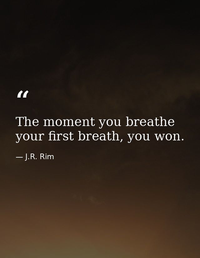 The moment you breathe your first breath, you won. — J.R. Rim