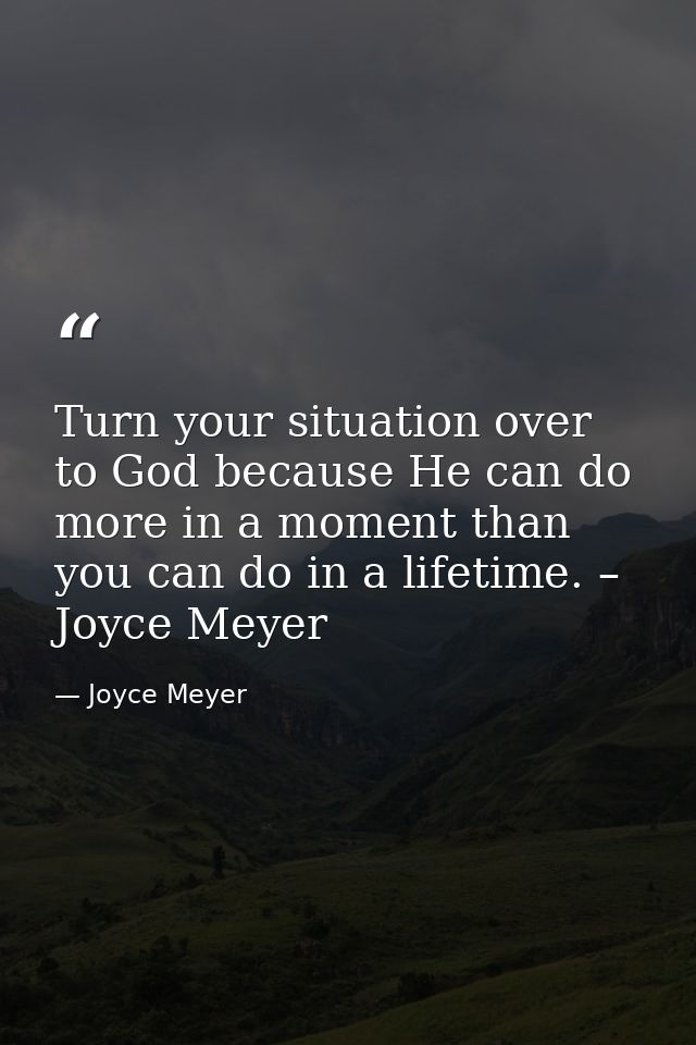 Turn your situation over to God because He can do more in a moment than you can do in a lifetime. – Joyce Meyer — Joyce Meyer