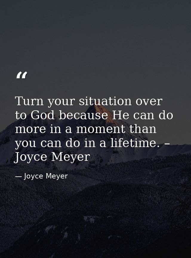 Turn your situation over to God because He can do more in a moment than you can do in a lifetime. – Joyce Meyer — Joyce Meyer