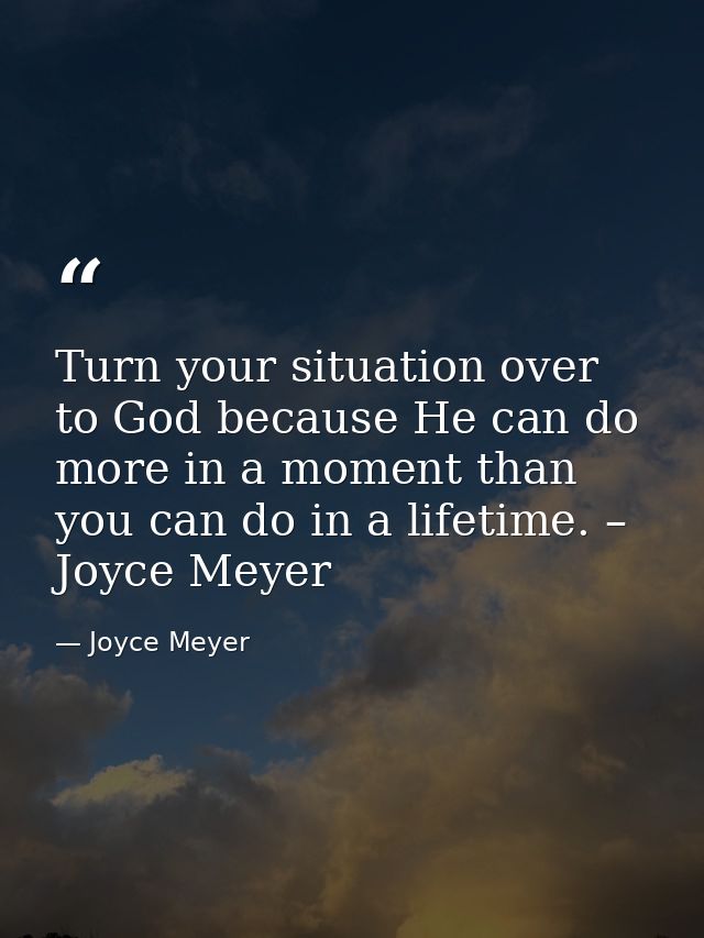 Turn your situation over to God because He can do more in a moment than you can do in a lifetime. – Joyce Meyer — Joyce Meyer