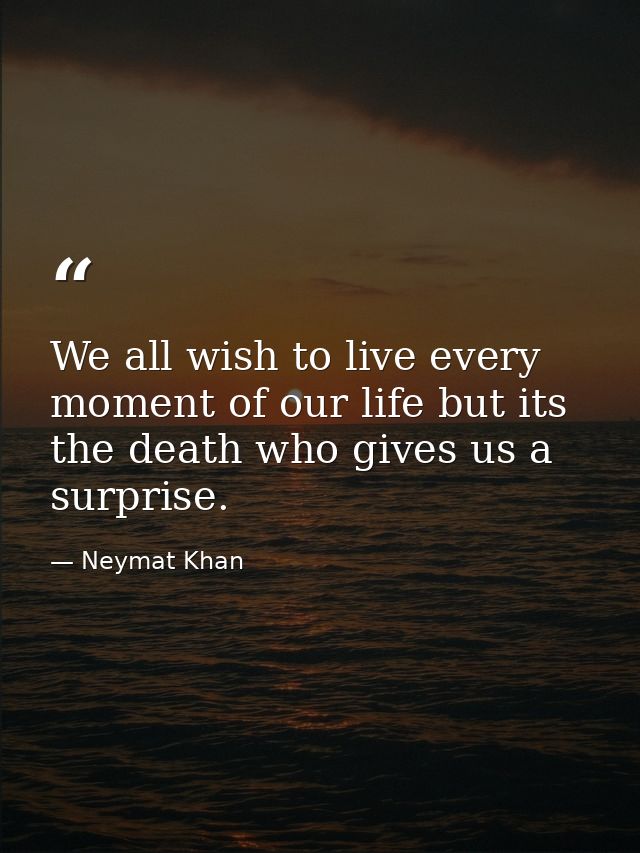 We all wish to live every moment of our life but its the death who gives us a surprise. — Neymat Khan