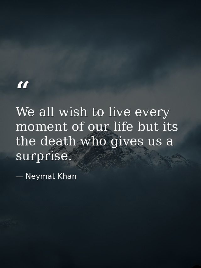 We all wish to live every moment of our life but its the death who gives us a surprise. — Neymat Khan