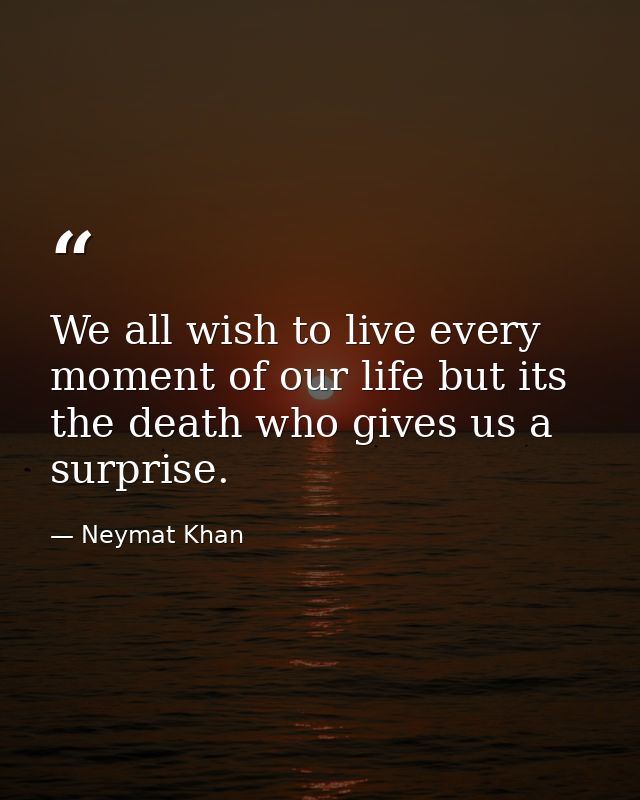 We all wish to live every moment of our life but its the death who gives us a surprise. — Neymat Khan