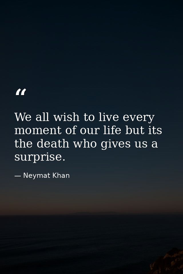 We all wish to live every moment of our life but its the death who gives us a surprise. — Neymat Khan
