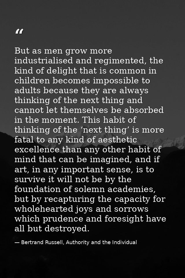 But as men grow more industrialised and regimented, the kind of delight that is common in children becomes impossible to — Bertrand Russell, Authority and the Individual