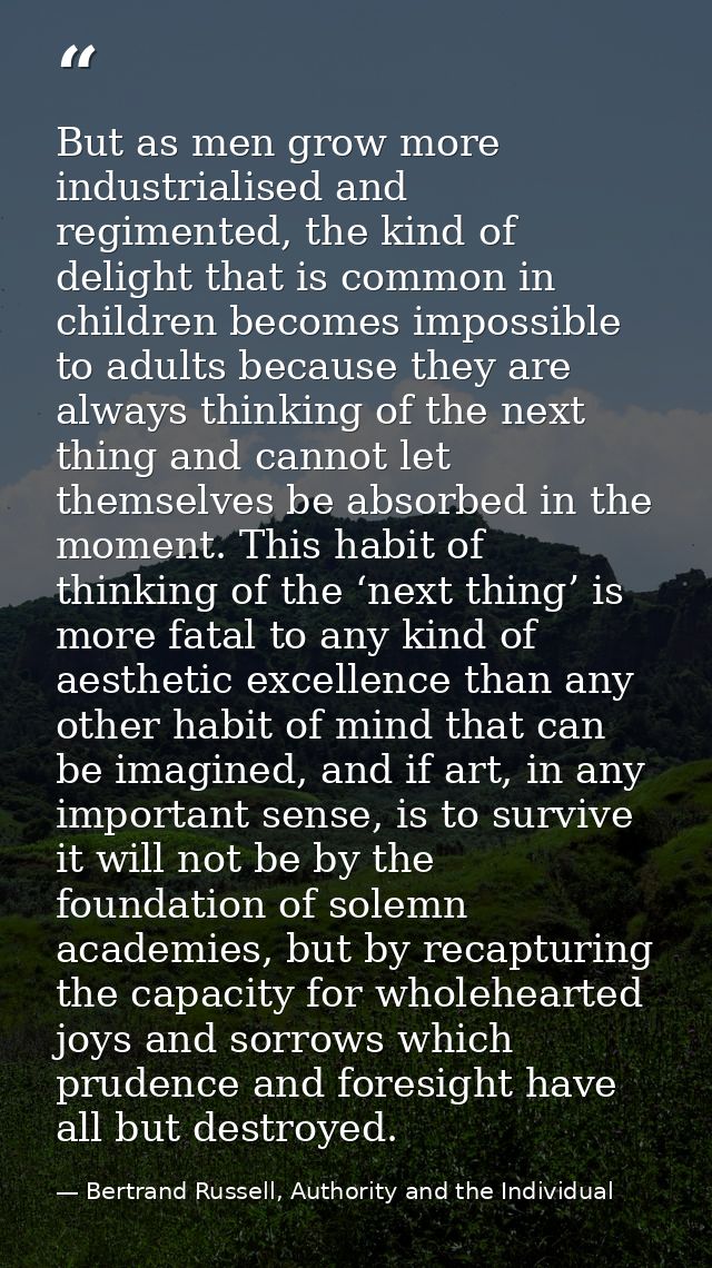 But as men grow more industrialised and regimented, the kind of delight that is common in children becomes impossible to — Bertrand Russell, Authority and the Individual