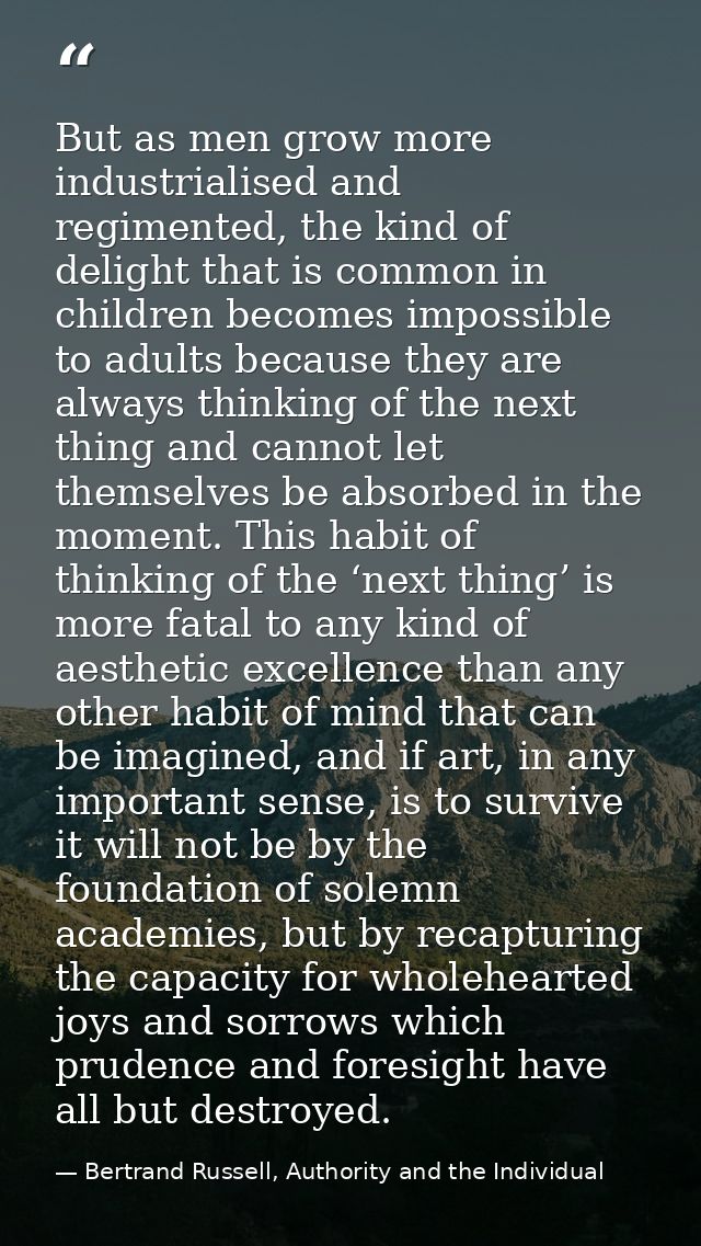 But as men grow more industrialised and regimented, the kind of delight that is common in children becomes impossible to — Bertrand Russell, Authority and the Individual