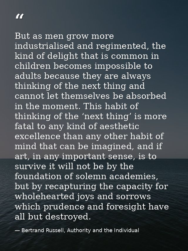 But as men grow more industrialised and regimented, the kind of delight that is common in children becomes impossible to — Bertrand Russell, Authority and the Individual