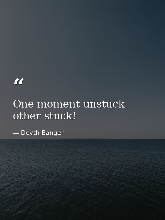 One moment unstuck other stuck! — Deyth Banger