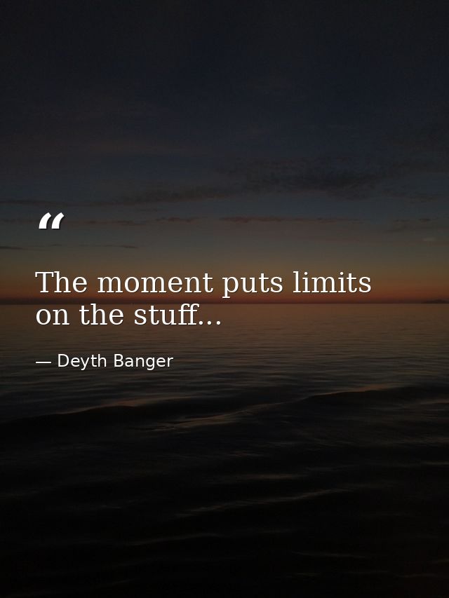 The moment puts limits on the stuff... — Deyth Banger