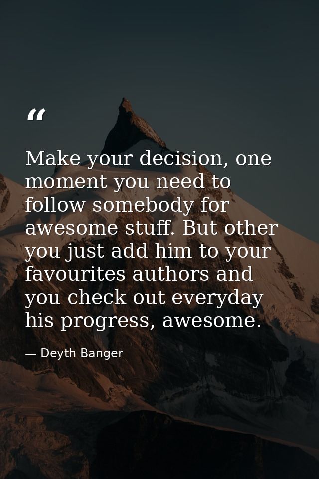 Make your decision, one moment you need to follow somebody for awesome stuff. But other you just add him to your favouri — Deyth Banger