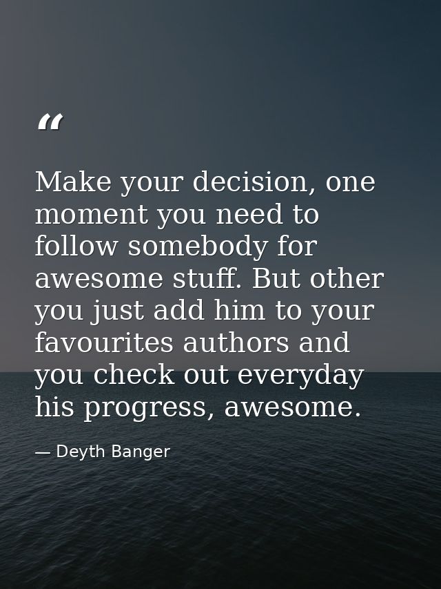 Make your decision, one moment you need to follow somebody for awesome stuff. But other you just add him to your favouri — Deyth Banger