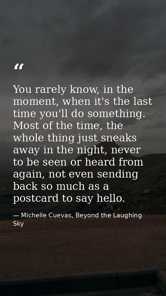 You rarely know, in the moment, when it's the last time you'll do something. Most of the time, the whole thing just snea — Michelle Cuevas, Beyond the Laughing Sky