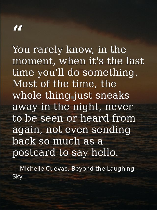 You rarely know, in the moment, when it's the last time you'll do something. Most of the time, the whole thing just snea — Michelle Cuevas, Beyond the Laughing Sky
