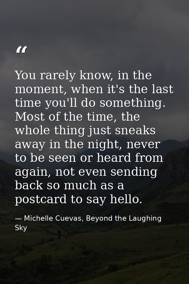 You rarely know, in the moment, when it's the last time you'll do something. Most of the time, the whole thing just snea — Michelle Cuevas, Beyond the Laughing Sky