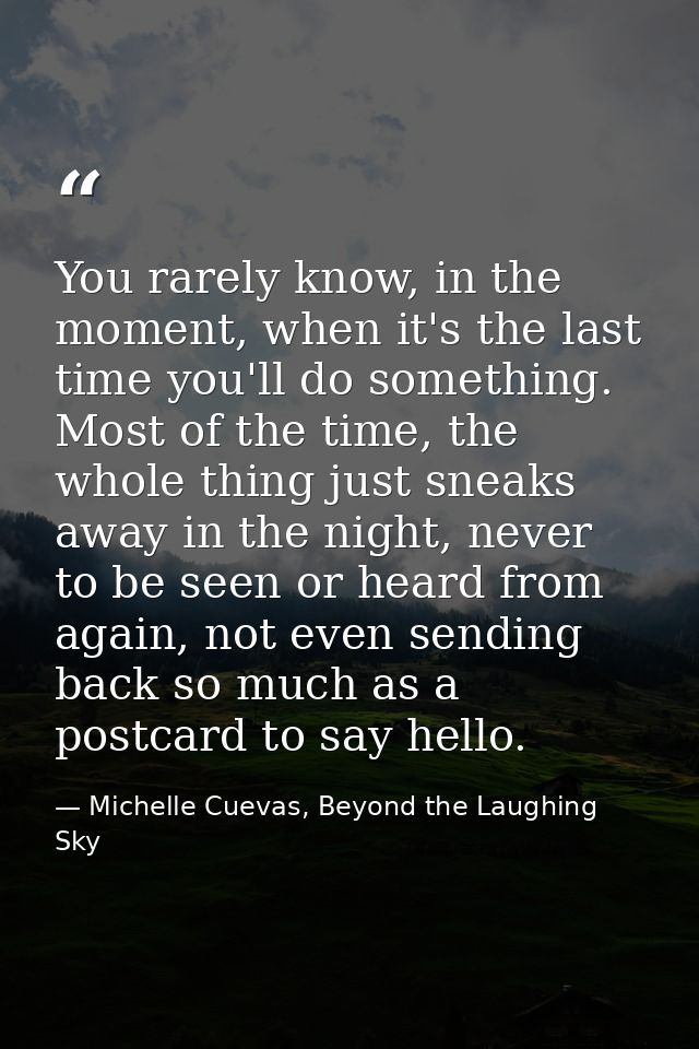 You rarely know, in the moment, when it's the last time you'll do something. Most of the time, the whole thing just snea — Michelle Cuevas, Beyond the Laughing Sky
