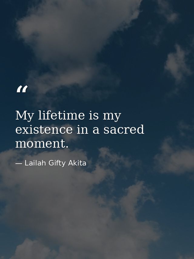 My lifetime is my existence in a sacred moment. — Lailah Gifty Akita
