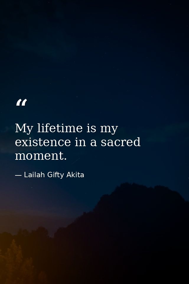 My lifetime is my existence in a sacred moment. — Lailah Gifty Akita