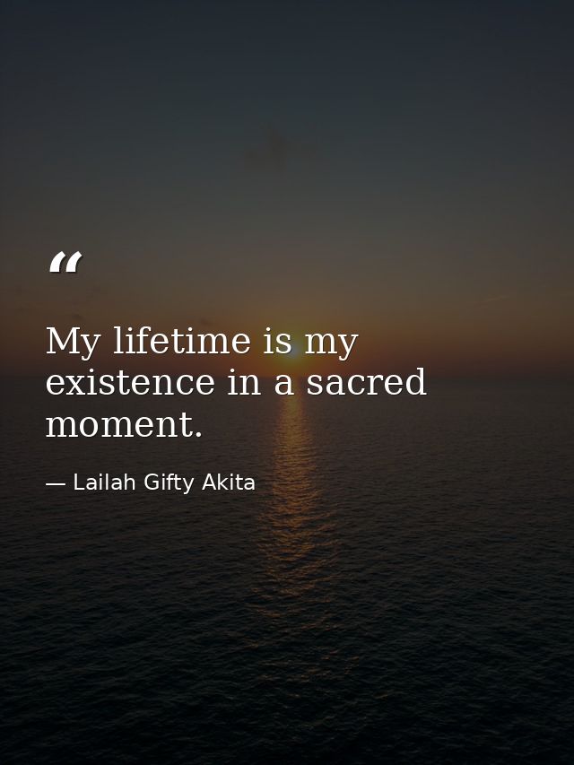 My lifetime is my existence in a sacred moment. — Lailah Gifty Akita