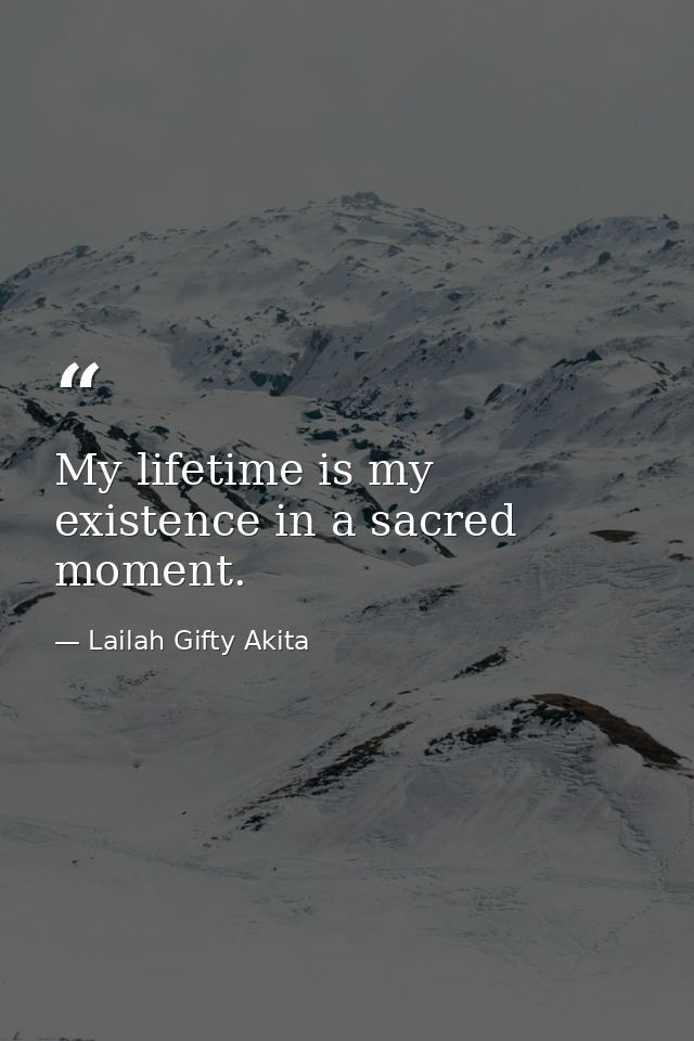 My lifetime is my existence in a sacred moment. — Lailah Gifty Akita