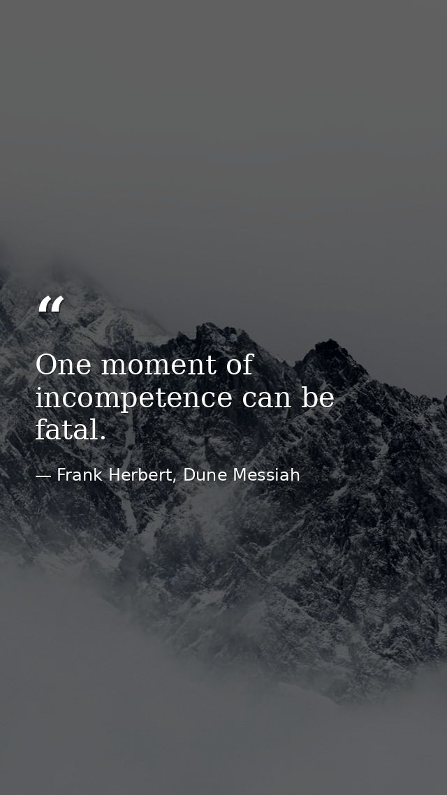 One moment of incompetence can be fatal. — Frank Herbert, Dune Messiah