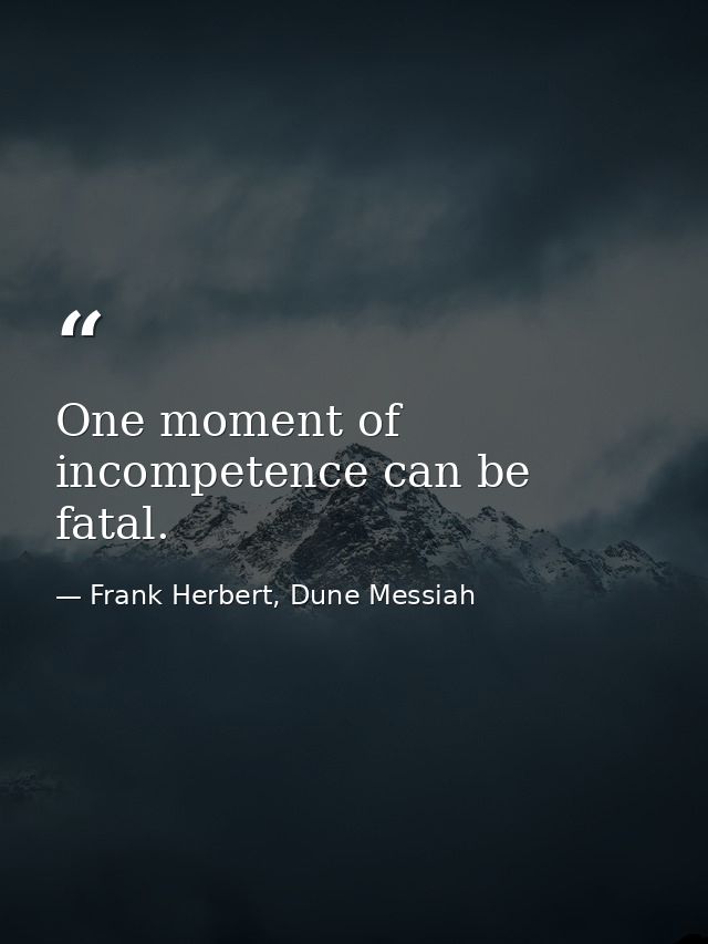 One moment of incompetence can be fatal. — Frank Herbert, Dune Messiah
