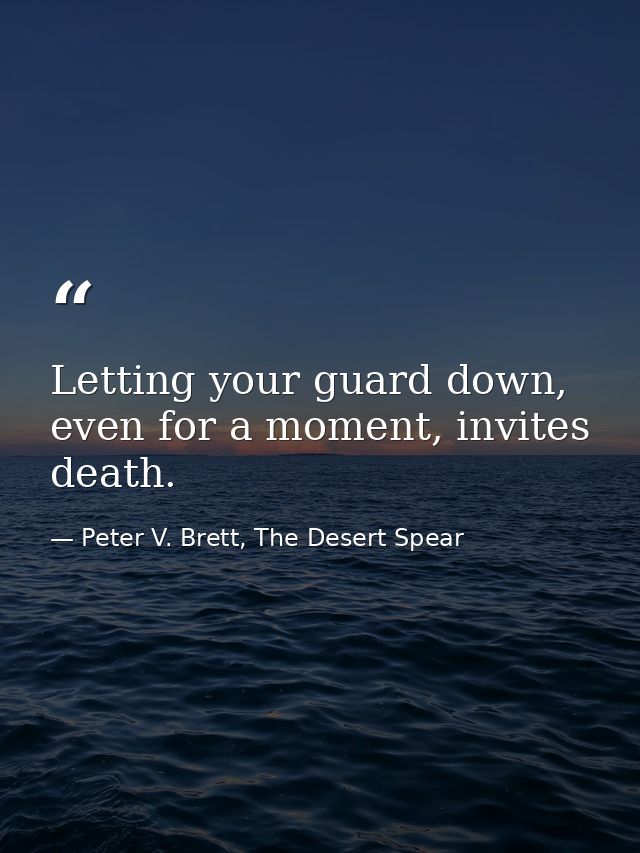 Letting your guard down, even for a moment, invites death. — Peter V. Brett, The Desert Spear