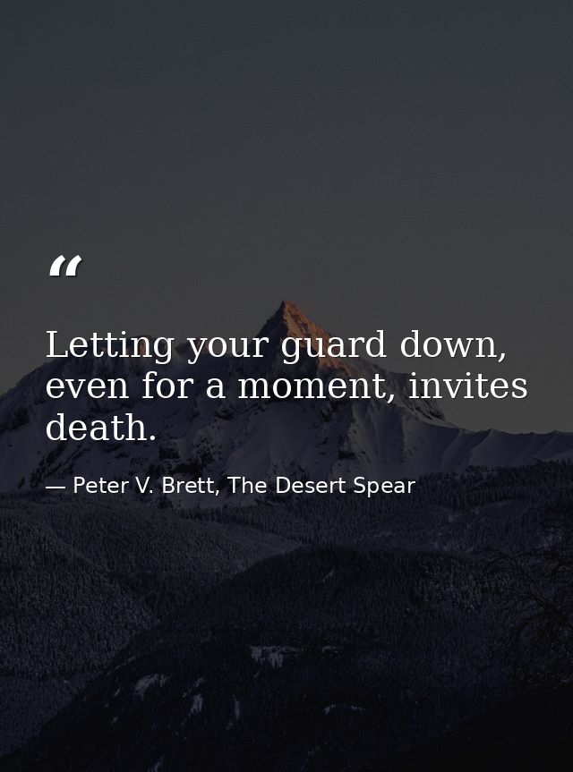 Letting your guard down, even for a moment, invites death. — Peter V. Brett, The Desert Spear
