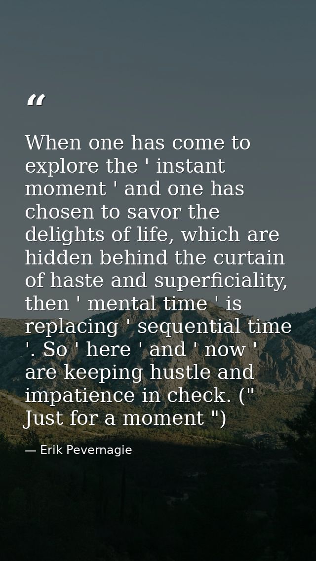 When one has come to explore the ' instant moment ' and one has chosen to savor the delights of life, which are hidden b — Erik Pevernagie