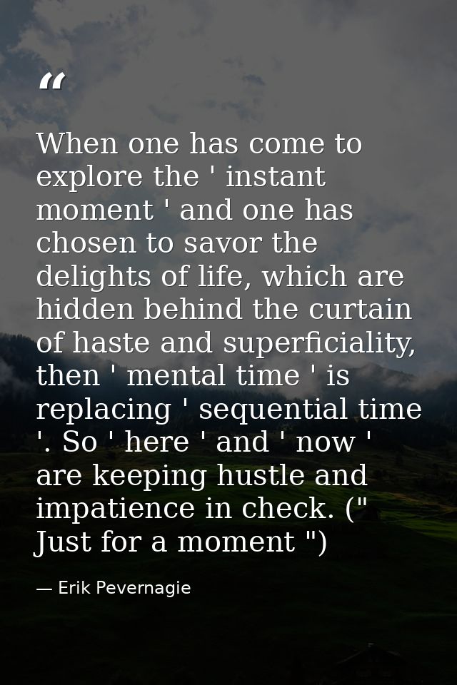 When one has come to explore the ' instant moment ' and one has chosen to savor the delights of life, which are hidden b — Erik Pevernagie