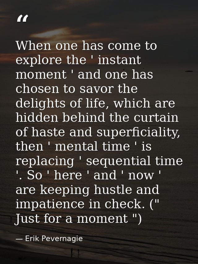 When one has come to explore the ' instant moment ' and one has chosen to savor the delights of life, which are hidden b — Erik Pevernagie
