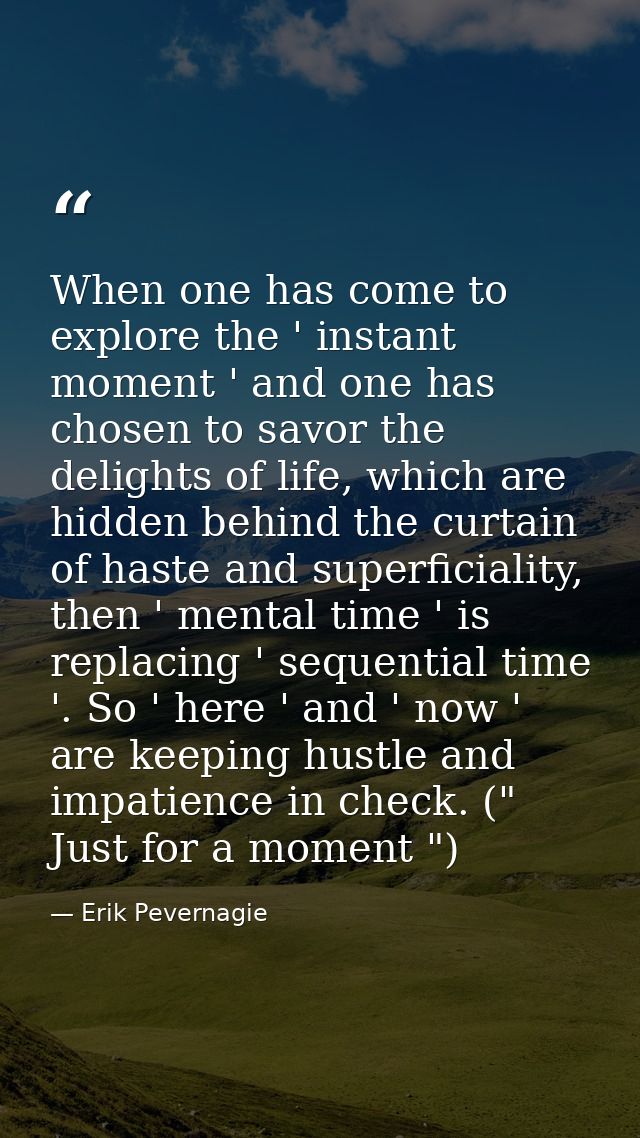 When one has come to explore the ' instant moment ' and one has chosen to savor the delights of life, which are hidden b — Erik Pevernagie
