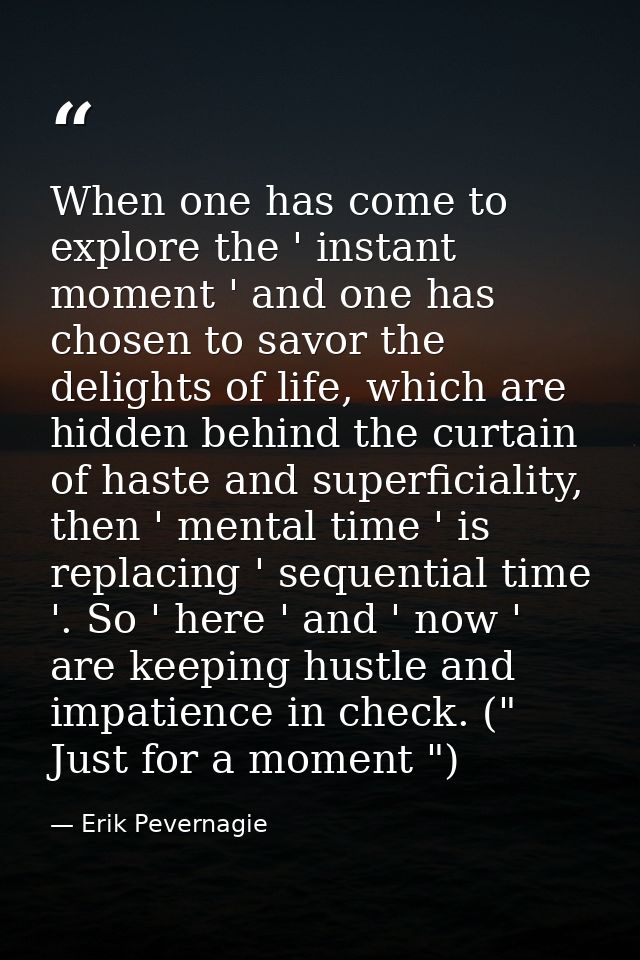 When one has come to explore the ' instant moment ' and one has chosen to savor the delights of life, which are hidden b — Erik Pevernagie