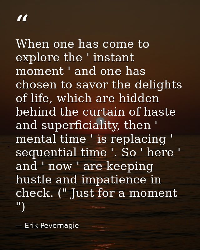 When one has come to explore the ' instant moment ' and one has chosen to savor the delights of life, which are hidden b — Erik Pevernagie