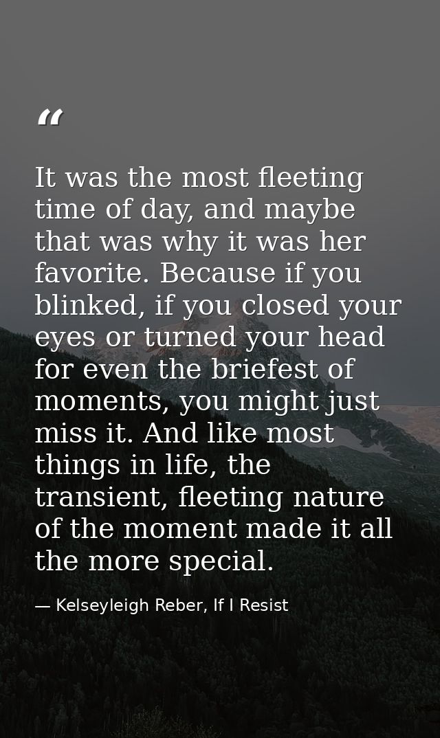 It was the most fleeting time of day, and maybe that was why it was her favorite. Because if you blinked, if you closed  — Kelseyleigh Reber, If I Resist