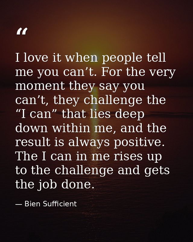 I love it when people tell me you can’t. For the very moment they say you can’t, they challenge the “I can” that lies de — Bien Sufficient