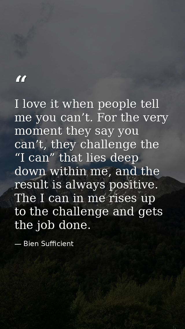 I love it when people tell me you can’t. For the very moment they say you can’t, they challenge the “I can” that lies de — Bien Sufficient