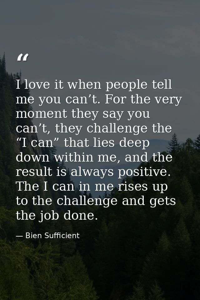 I love it when people tell me you can’t. For the very moment they say you can’t, they challenge the “I can” that lies de — Bien Sufficient